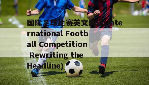 国际足球比赛英文翻译(International Football Competition Rewriting the Headline)