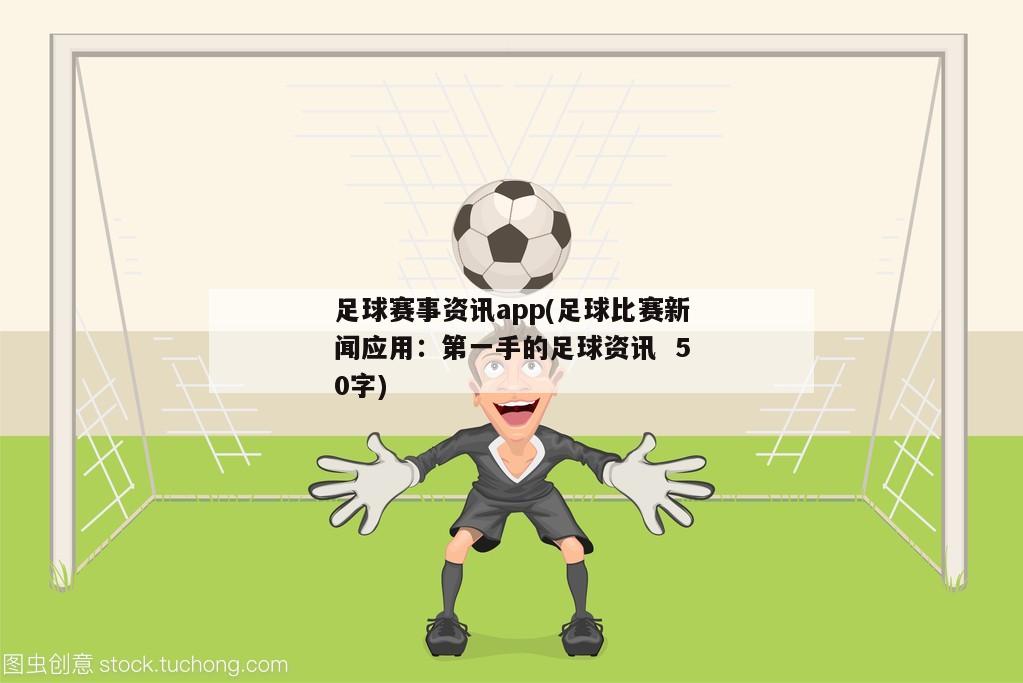 足球赛事资讯app(足球比赛新闻应用：第一手的足球资讯  50字)