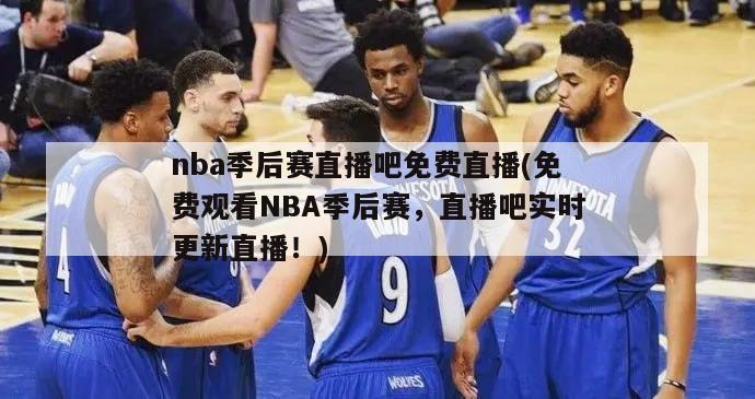 nba季后赛直播吧免费直播(免费观看NBA季后赛，直播吧实时更新直播！)