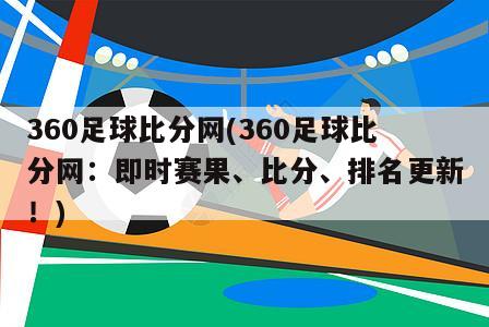 360足球比分网(360足球比分网：即时赛果、比分、排名更新！)