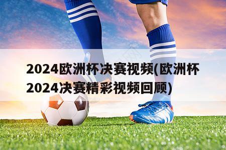 2024欧洲杯决赛视频(欧洲杯2024决赛精彩视频回顾)