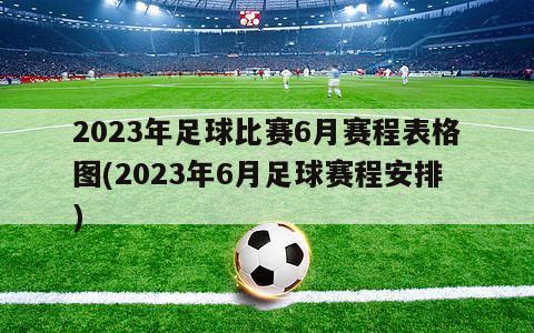 2023年足球比赛6月赛程表格图(2023年6月足球赛程安排)