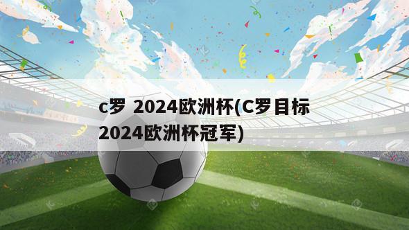 c罗 2024欧洲杯(C罗目标2024欧洲杯冠军)