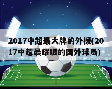 2017中超最大牌的外援(2017中超最耀眼的国外球员)